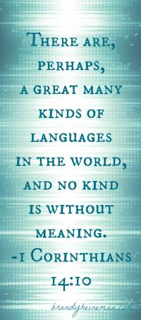 There are, perhaps, a great many kinds of languages in the world, and no kind is without meaning. -1 Corinthians 14:10
